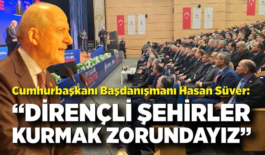 Cumhurbaşkanı Başdanışmanı Hasan Süver: “Dirençli Şehirler Kurmak Zorundayız”