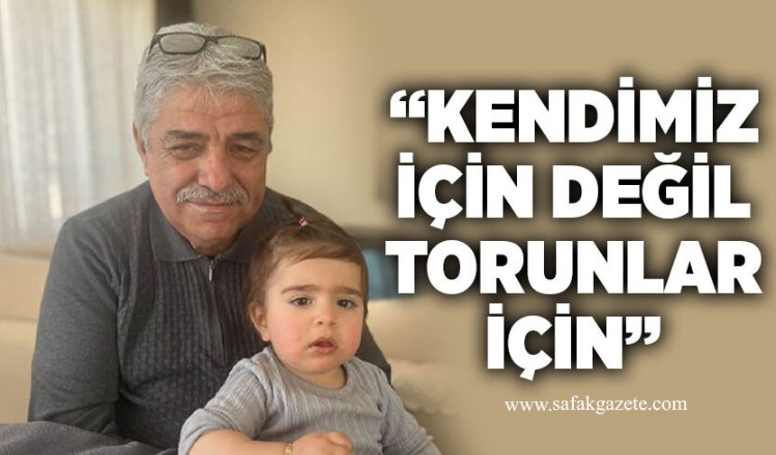 “Kendimiz için değil, torunlar için”