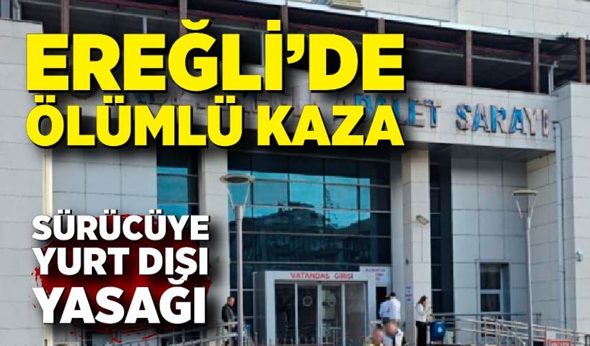 Ereğli’de Ölümlü Kaza: Sürücüye Yurt Dışı Yasağı