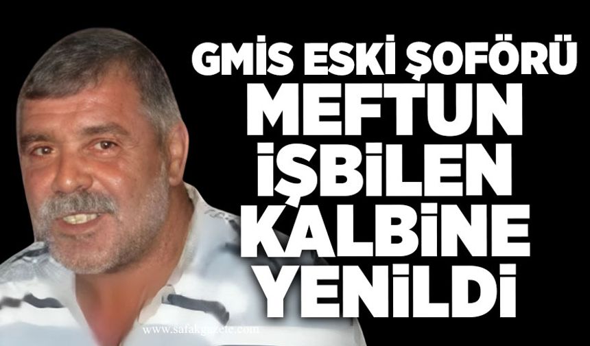 GMİS eski şoförü Meftun İşbilen kalbine yenildi