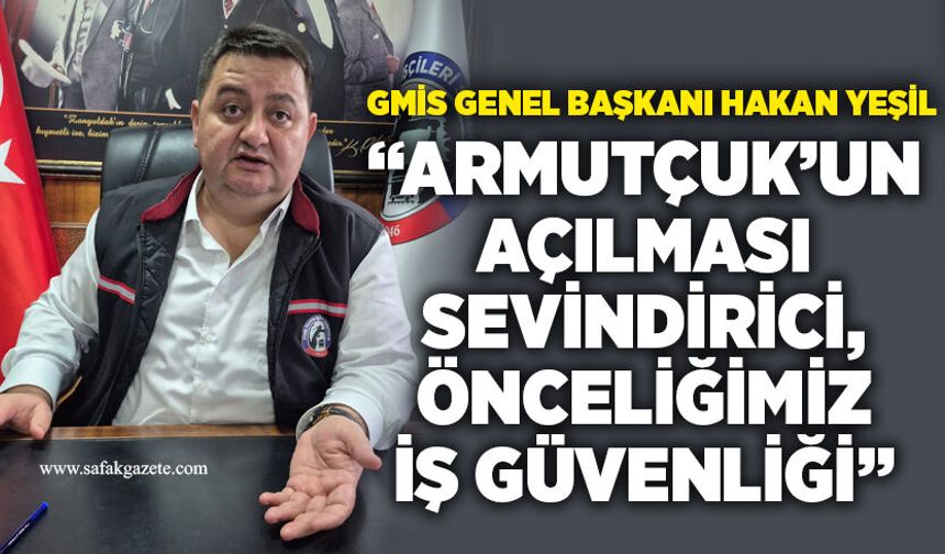 GMİS Genel Başkanı Hakan Yeşil: “Armutçuk’un açılması sevindirici, önceliğimiz iş güvenliği”