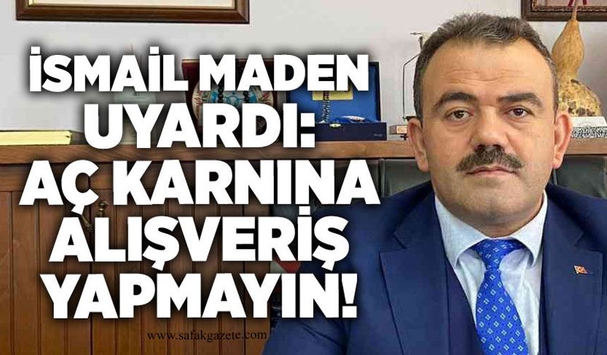İsmail Maden uyardı: Aç karnına alışveriş yapmayın!