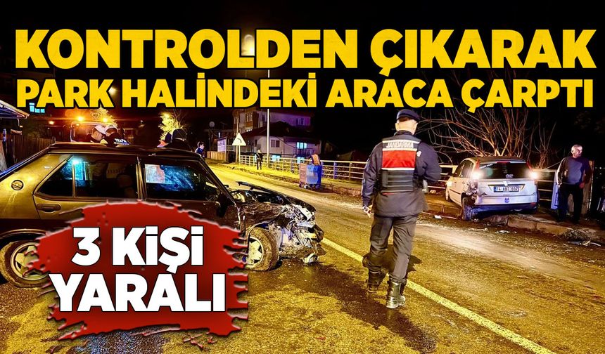 Kontrolden çıkarak park halindeki araca çarptı: 3 yaralı