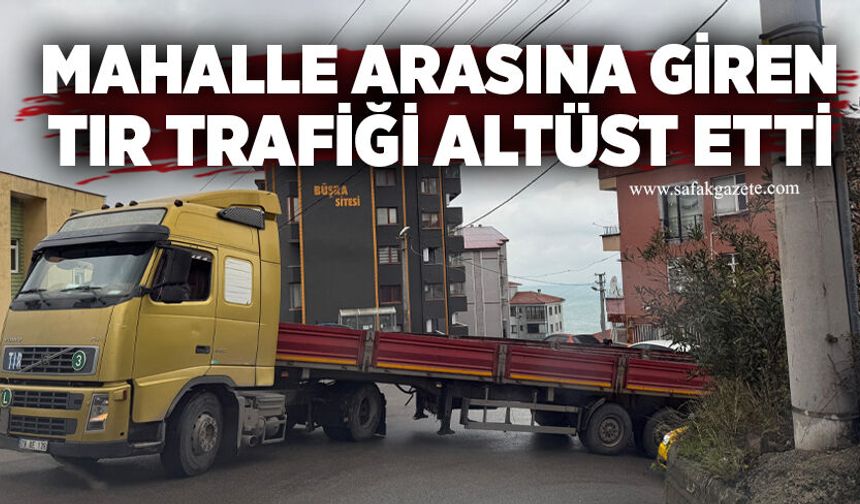 Mahalle arasına giren TIR trafiği altüst etti