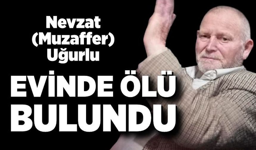 Nevzat (Muzaffer) Uğurlu evinde ölü bulundu
