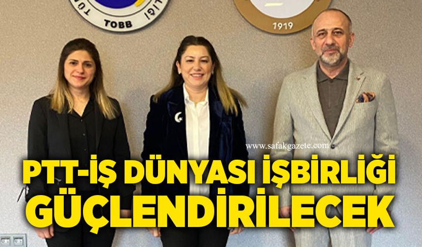 PTT-İş Dünyası işbirliği güçlendirilecek