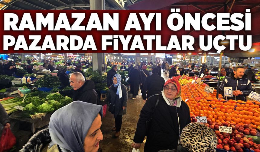 Ramazan ayı öncesi pazarda fiyatlar uçtu