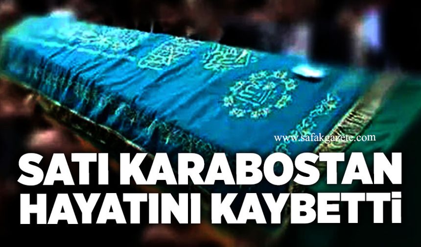 Satı Karabostan hayatını kaybetti