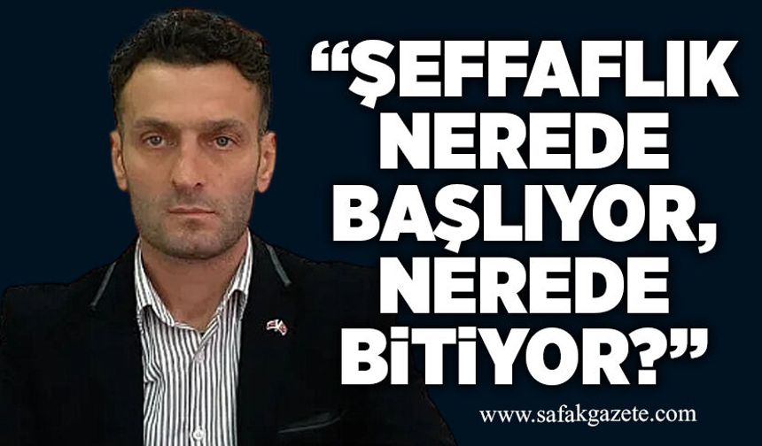 "Şeffaflık nerede başlıyor, nerede bitiyor?"