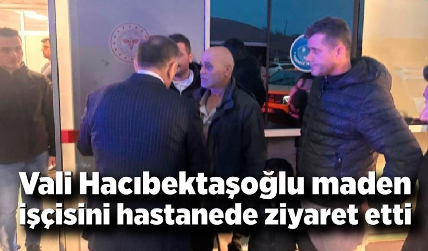 Vali Hacıbektaşoğlu Maden İşçisini Hastanede Ziyaret Etti