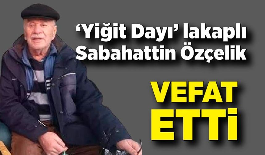 ‘Yiğit Dayı’ lakaplı Sabahattin Özçelik vefat etti