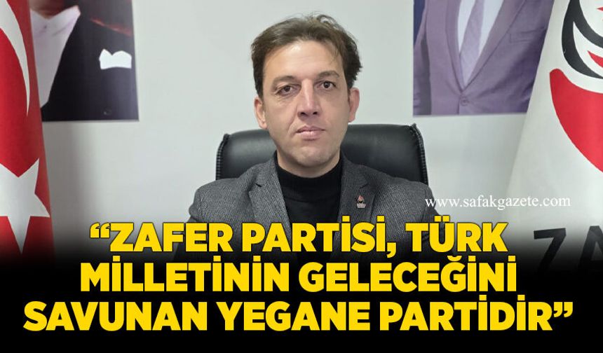 Zafer Partisi İl Başkanı Turhan: “Zafer Partisi, Türk Milletinin geleceğini savunan yegane partidir”