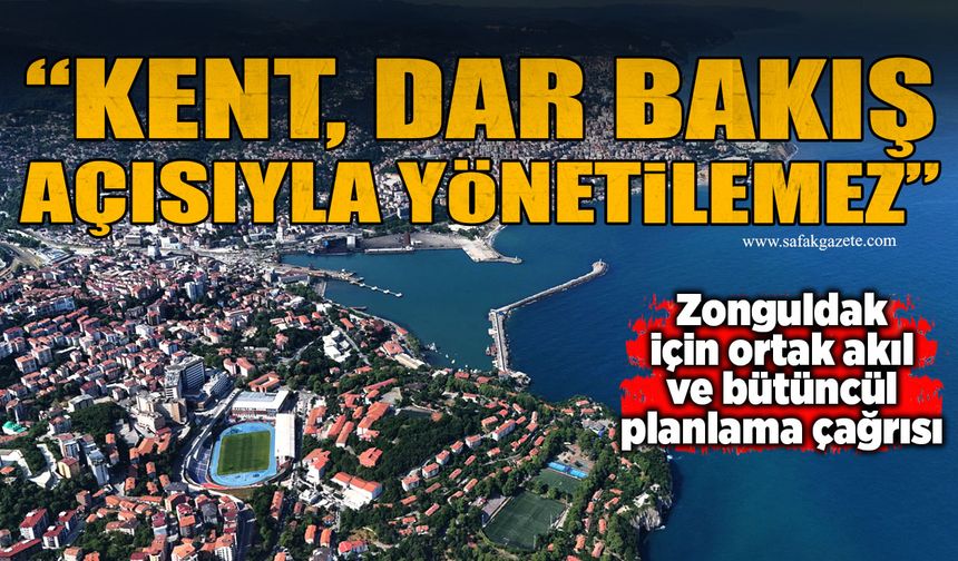 Zonguldak için ortak akıl ve bütüncül planlama çağrısı