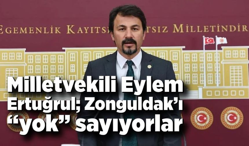 Milletvekili Eylem Ertuğrul; Zonguldak’ı “yok” sayıyorlar