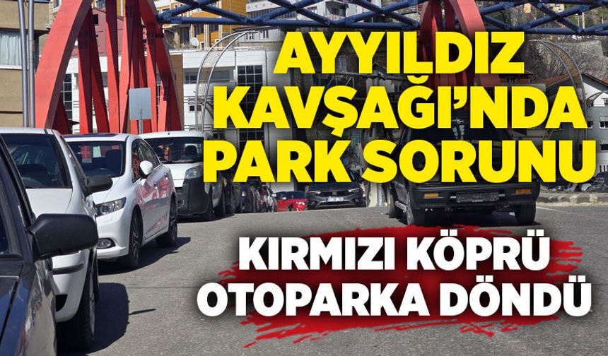 Ayyıldız Kavşağı’nda park sorunu: Kırmızı köprü çevresi otoparka döndü