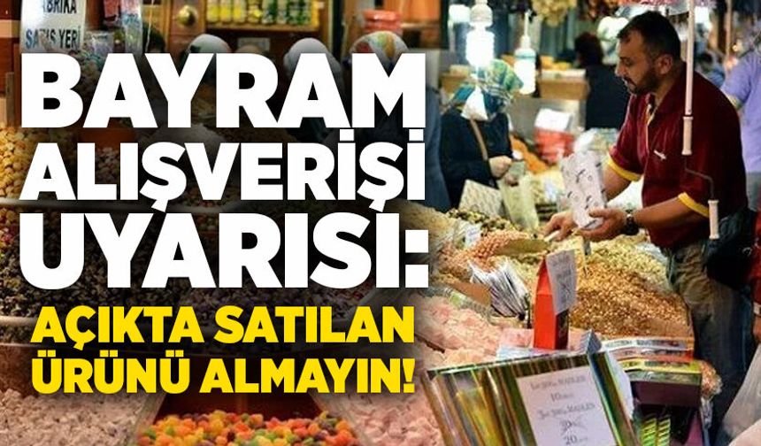 Bayram alışverişi uyarısı: Açıkta satılan ürünü almayın!