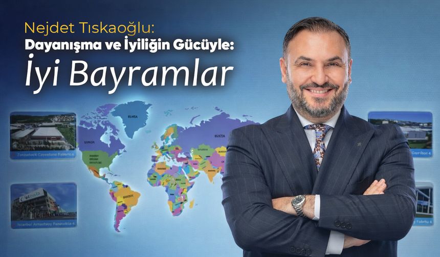 Nejdet Tıskaoğlu: Dayanışma ve İyiliğin Gücüyle, İyi Bayramlar