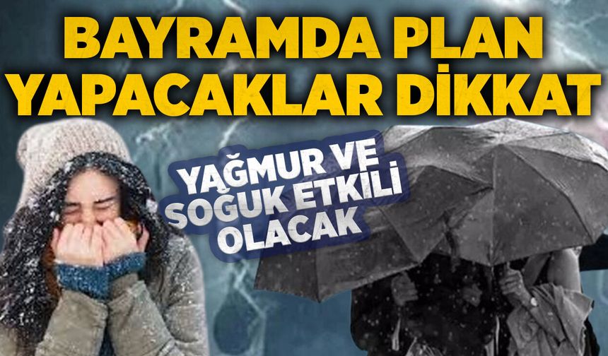 Bayramda plan yapacaklar dikkat: Yağmur ve soğuk etkili olacak