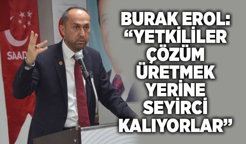 Burak Erol: "Yetkililer çözüm üretmek yerine seyirci kalıyorlar"