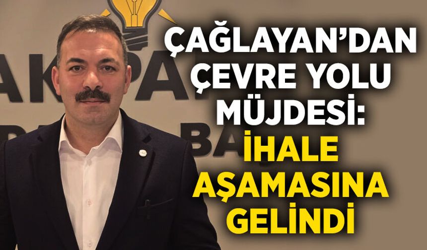 Çağlayan’dan Çevre Yolu Müjdesi: İhale Aşamasına Gelindi