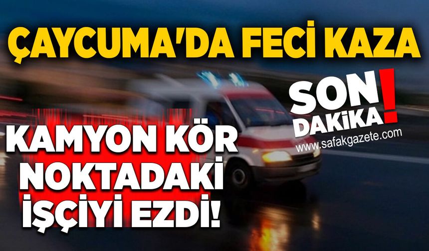 Çaycuma'da feci kaza: Kamyon kör noktadaki işçiyi ezdi!
