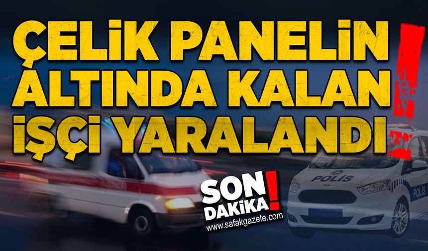 Çelik panelin altında kalan işçi yaralandı