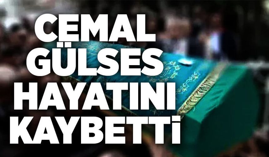 Cemal Gülses hayatını kaybetti