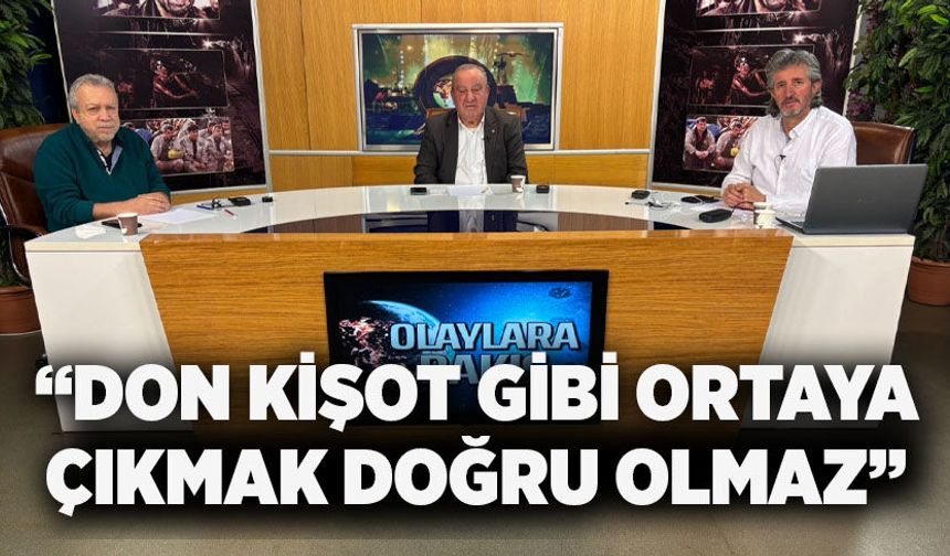 “Don Kişot gibi ortaya çıkmak doğru olmaz”