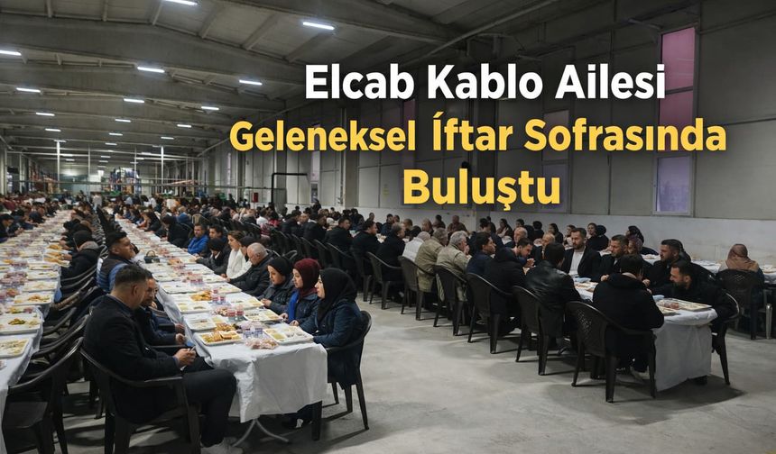 Elcab Kablo Ailesi Geleneksel İftar Sofrasında Buluştu