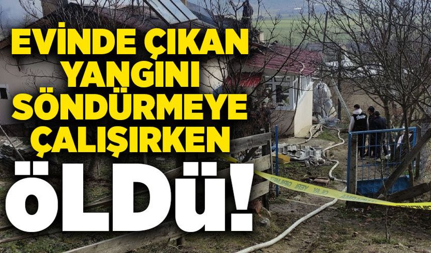 Evinde çıkan yangını söndürmeye çalışırken öldü