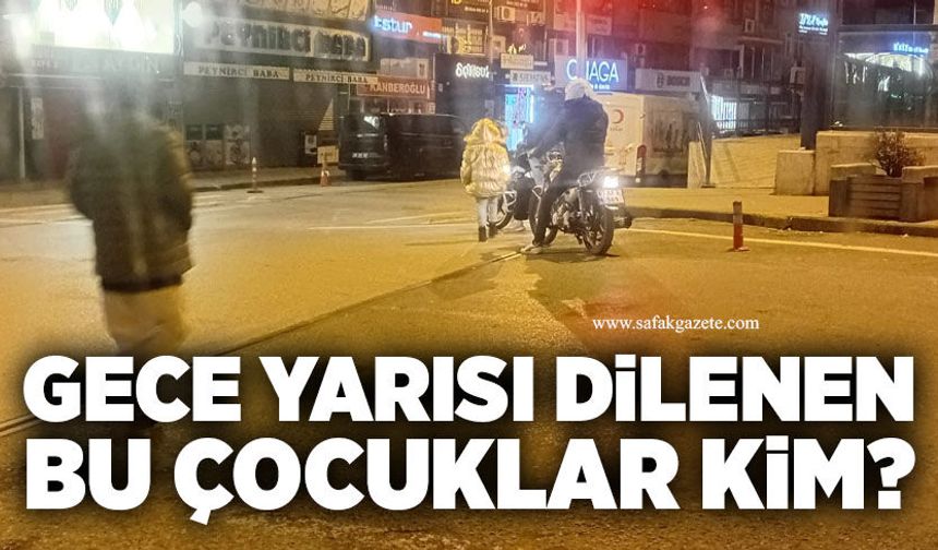 Gece yarısı dilenen bu çocuklar kim?