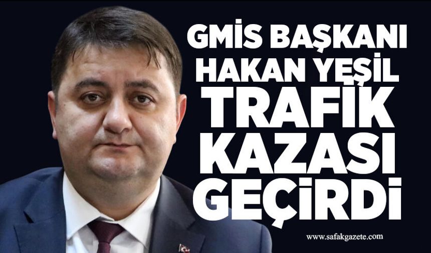 GMİS Başkanı Hakan Yeşil trafik kazası geçirdi