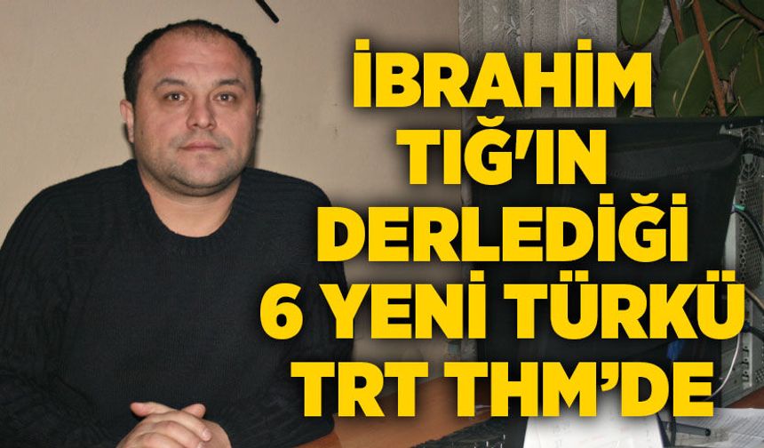 İbrahim Tığ'ın derlediği 6 yeni türkü TRT THM repertuvarında