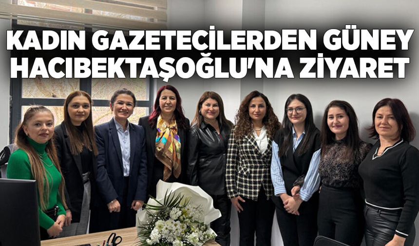 Kadın gazetecilerden Güney Hacıbektaşoğlu'na ziyaret