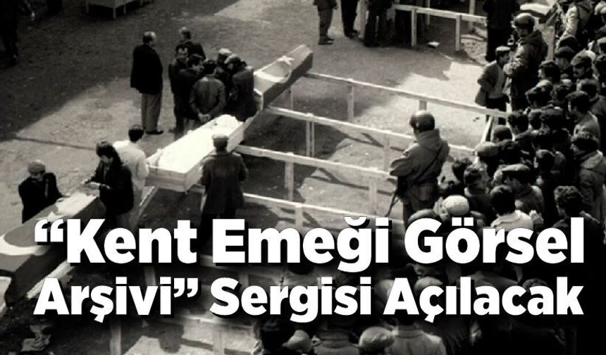 “Kent Emeği Görsel Arşivi” Sergisi Açılacak