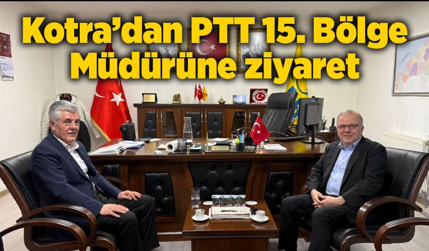 Kotra’dan PTT 15. Bölge Müdürüne ziyaret