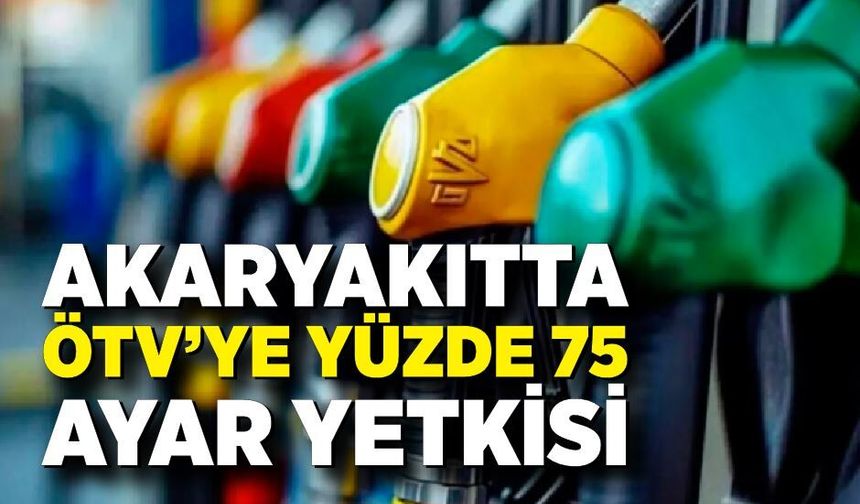 Akaryakıtta ÖTV’ye yüzde 75 ayar yetkisi
