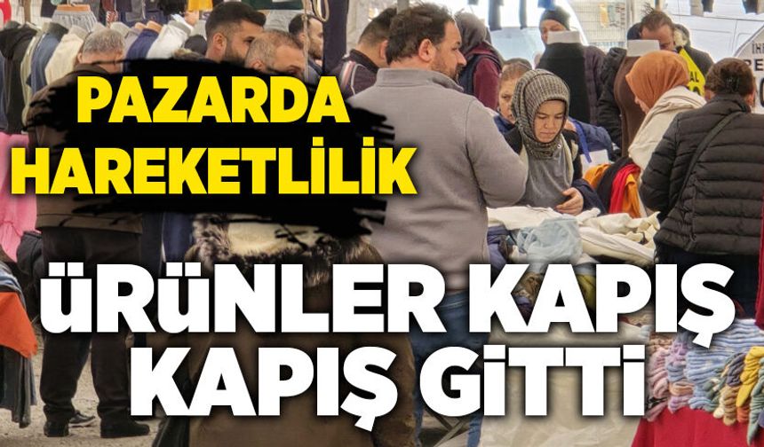 Pazarda hareketlilik sürüyor: Ürünler kapış kapış gitti