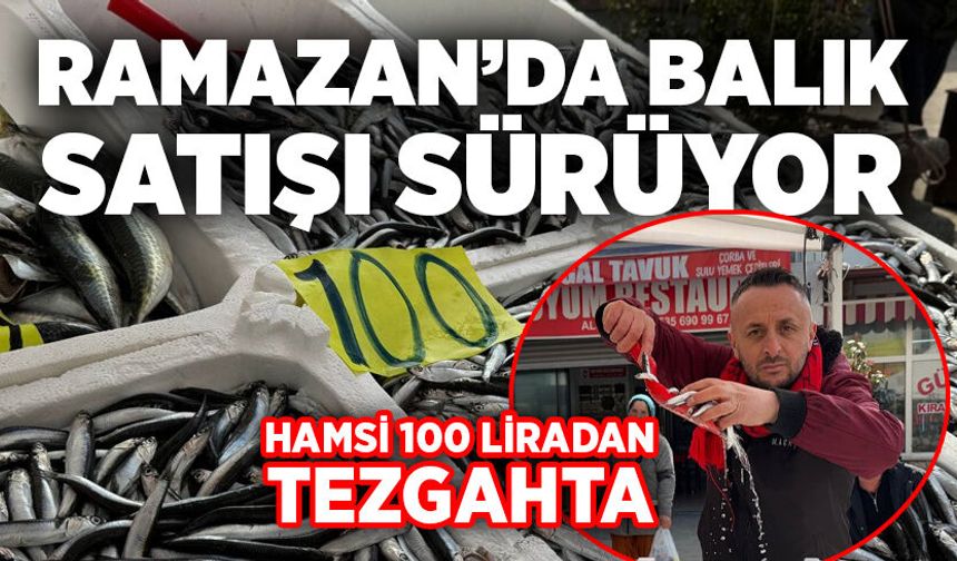 Ramazan’da balık satışı sürüyor: Hamsi 100 liradan tezgahta
