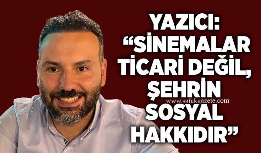 Yazıcı: “Sinemalar ticari değil, şehrin sosyal hakkıdır”