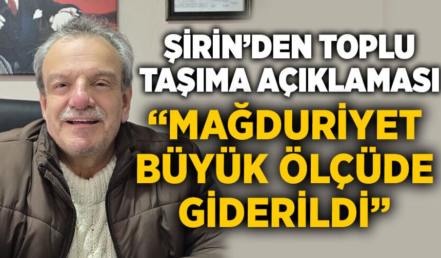 Şirin’den toplu taşıma açıklaması: “Mağduriyet büyük ölçüde giderildi”
