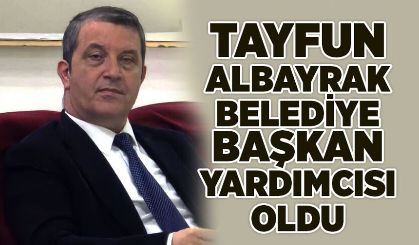 Tayfun Albayrak Belediye Başkan Yardımcısı oldu