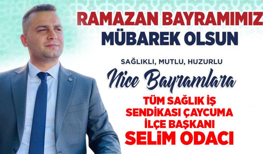 Tüm Sağlık İş Sendikası Çaycuma İlçe Başkanı Selim Odacı’dan Ramazan Bayramı mesajı