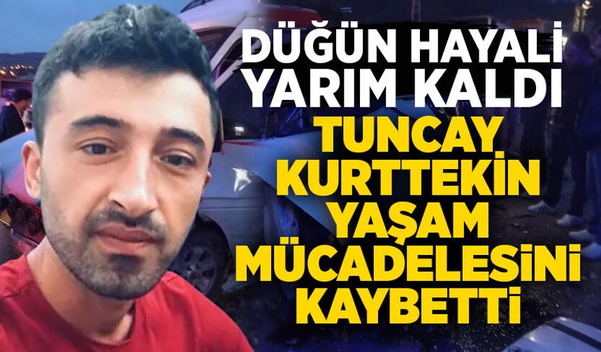 Düğün hayali yarım kaldı: Tuncay Kurttekin yaşam mücadelesini kaybetti