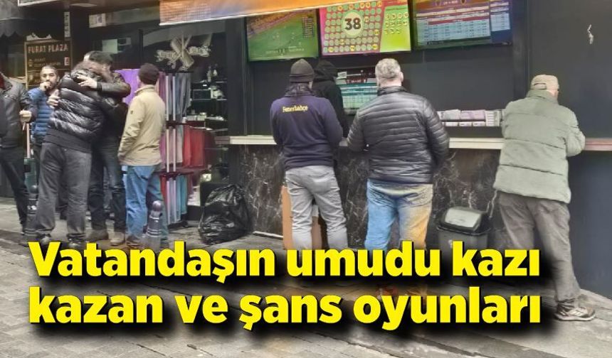 Vatandaşların umudu kazı kazan ve şans oyunları