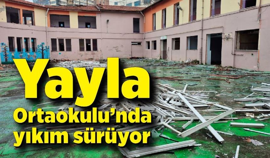 Yayla Ortaokulu’nda yıkım sürüyor