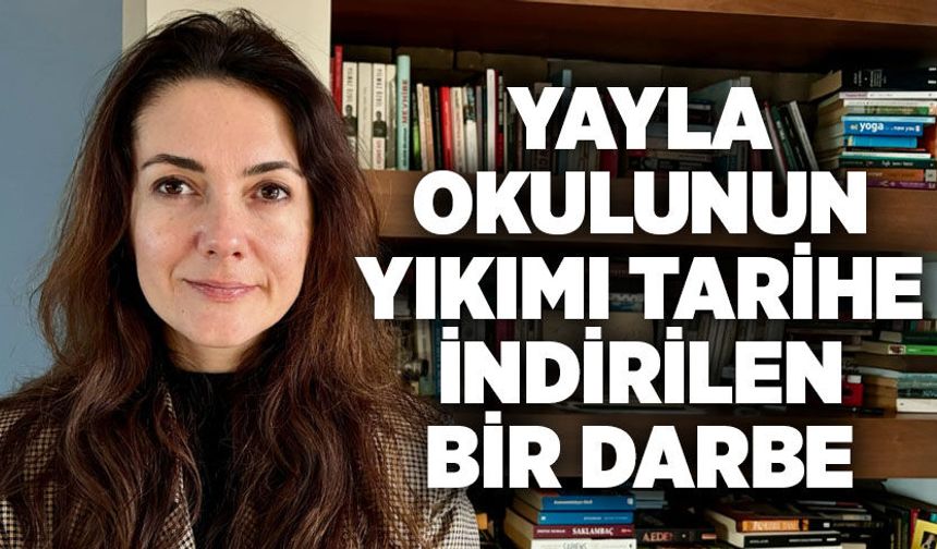 Yayla Okulunun yıkımı tarihe indirilen bir darbe
