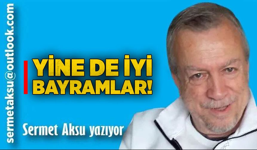 YİNE DE İYİ BAYRAMLAR!