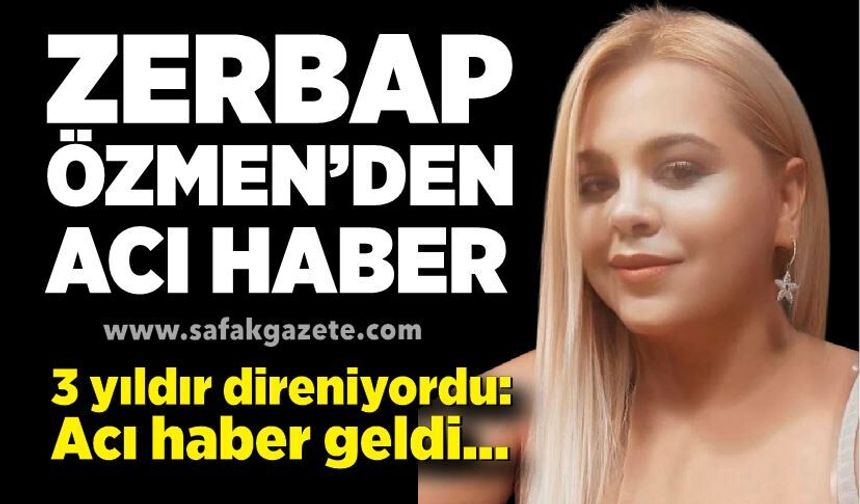 Zerbap Özmen’den acı haber:  Genç yaşta hayata veda etti