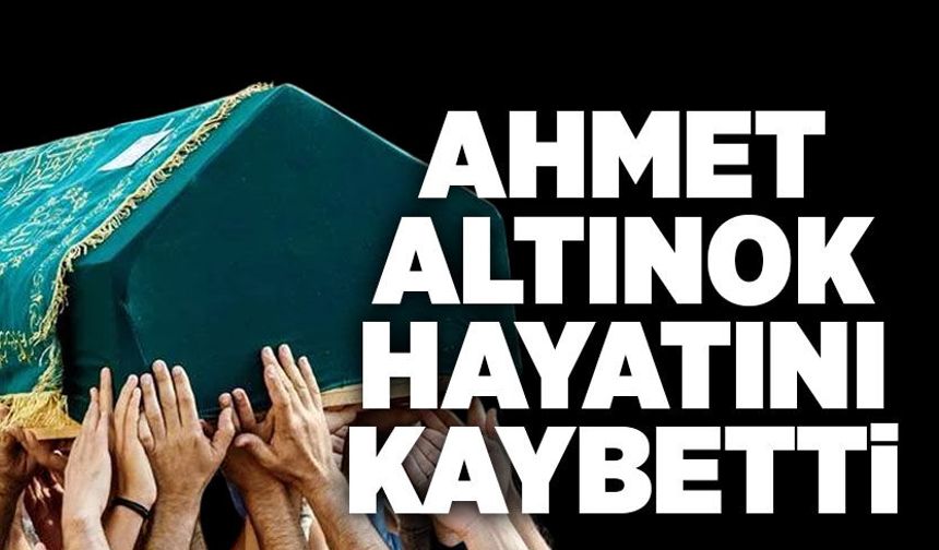 Ahmet Altınok hayatını kaybetti